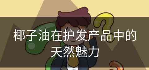 椰子油在护发产品中的天然魅力